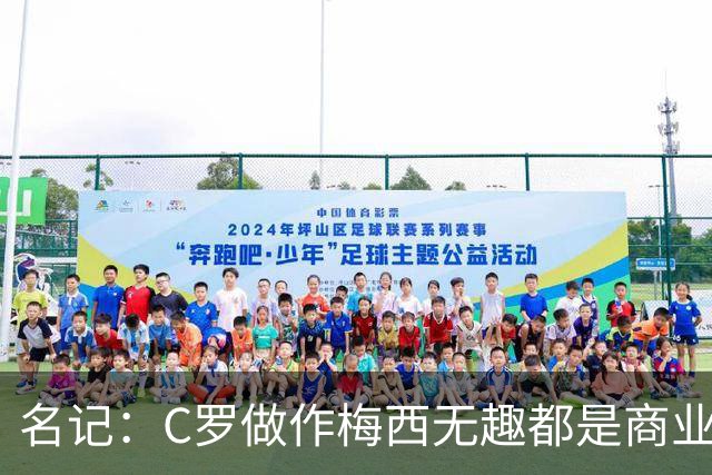 名记：C罗做作梅西无趣都是商业包装产物，与马拉多纳没有可比性