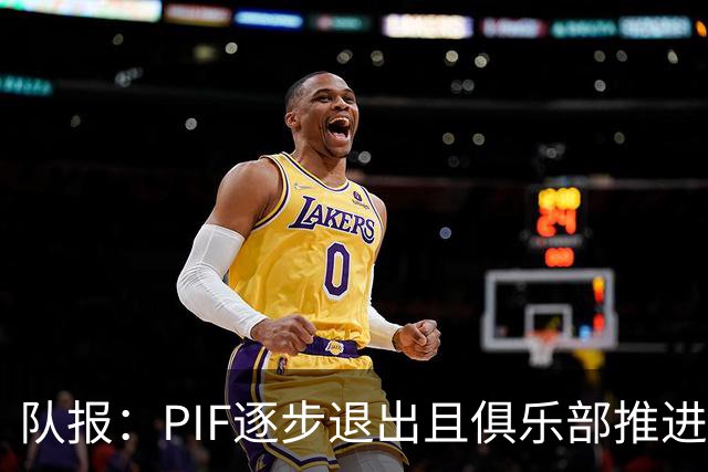 队报：PIF逐步退出且俱乐部推进私有化，沙特联资金投入将会减少