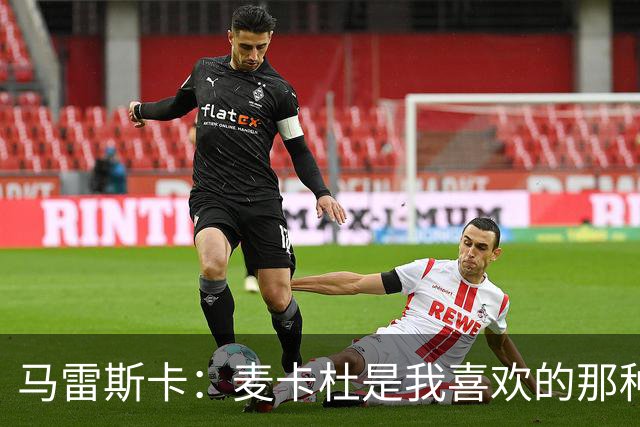 马雷斯卡：麦卡杜是我喜欢的那种边锋；会尽最大努力争联赛冠军